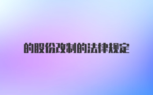 的股份改制的法律规定