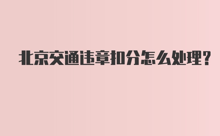 北京交通违章扣分怎么处理？