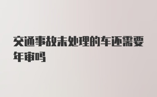 交通事故未处理的车还需要年审吗