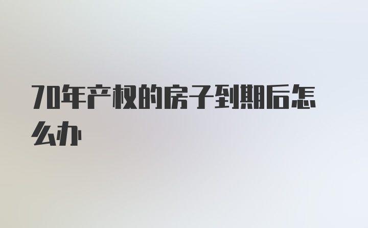 70年产权的房子到期后怎么办