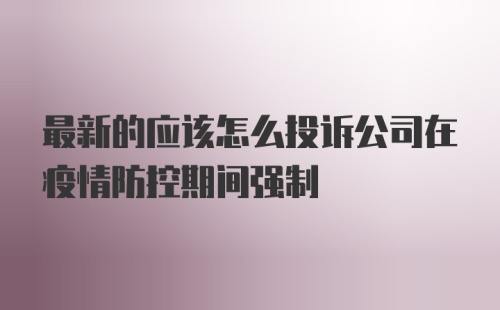 最新的应该怎么投诉公司在疫情防控期间强制