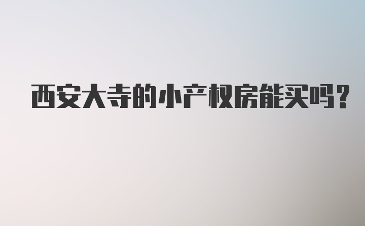 西安大寺的小产权房能买吗？