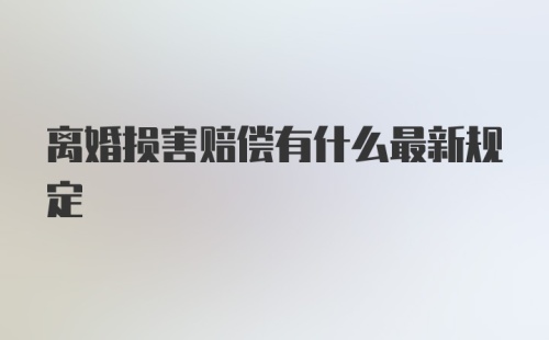 离婚损害赔偿有什么最新规定