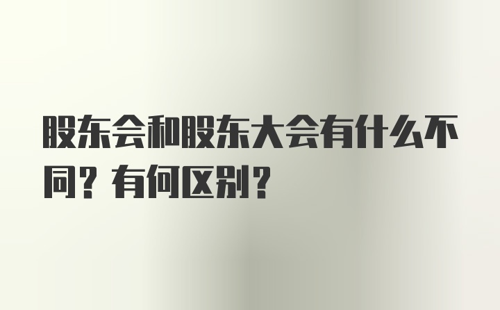 股东会和股东大会有什么不同？有何区别？