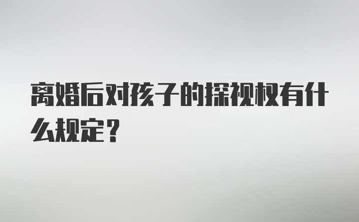 离婚后对孩子的探视权有什么规定？