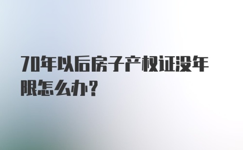 70年以后房子产权证没年限怎么办？