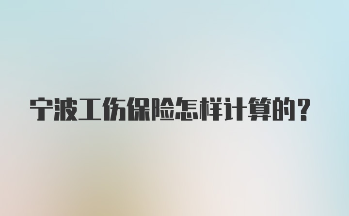 宁波工伤保险怎样计算的？