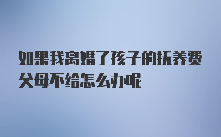 如果我离婚了孩子的抚养费父母不给怎么办呢