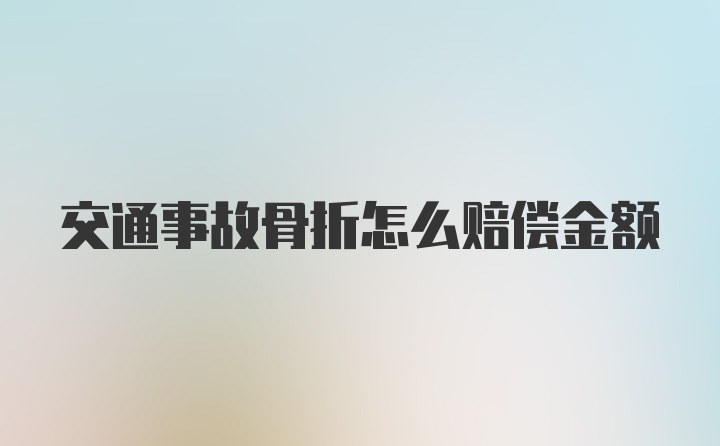 交通事故骨折怎么赔偿金额