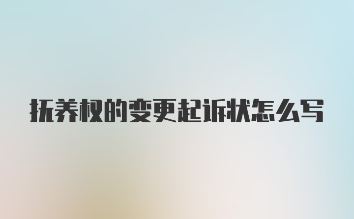 抚养权的变更起诉状怎么写