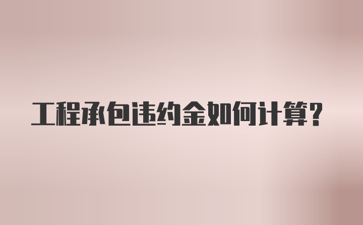 工程承包违约金如何计算？