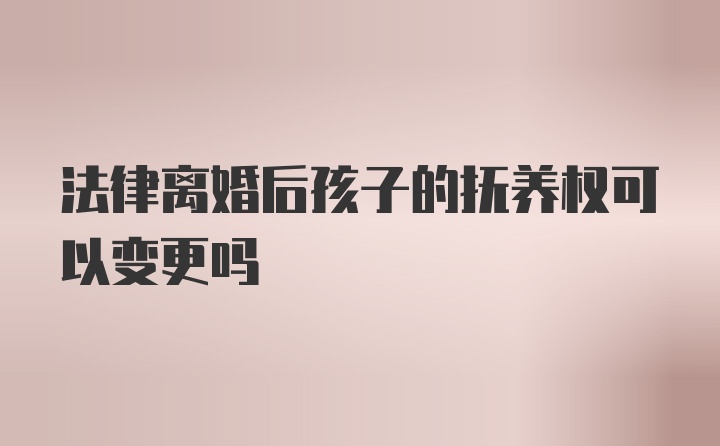 法律离婚后孩子的抚养权可以变更吗