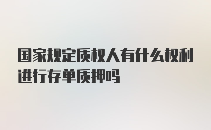 国家规定质权人有什么权利进行存单质押吗