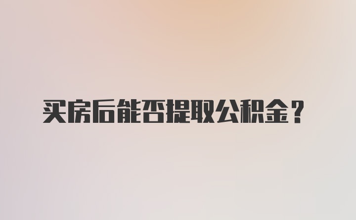 买房后能否提取公积金?