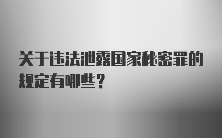 关于违法泄露国家秘密罪的规定有哪些？