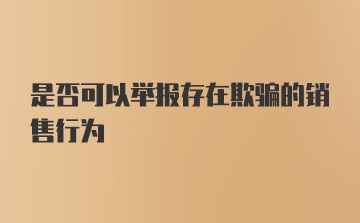 是否可以举报存在欺骗的销售行为