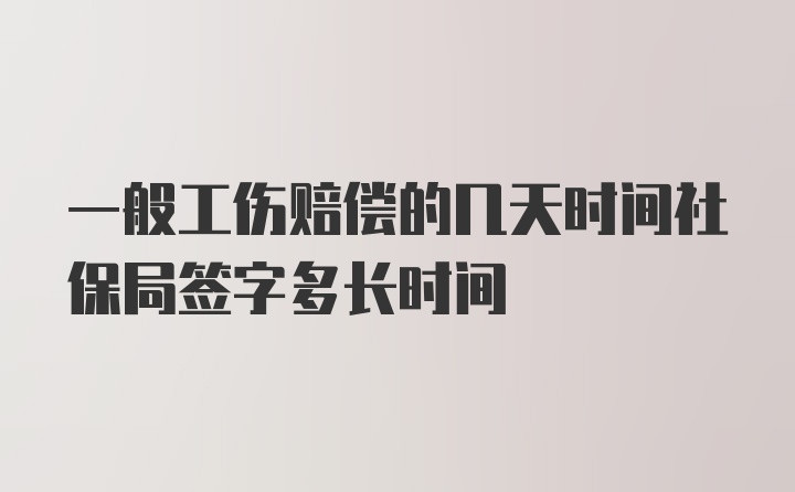 一般工伤赔偿的几天时间社保局签字多长时间