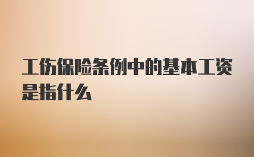 工伤保险条例中的基本工资是指什么