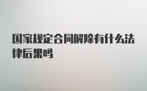 国家规定合同解除有什么法律后果吗