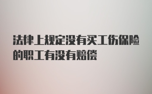 法律上规定没有买工伤保险的职工有没有赔偿