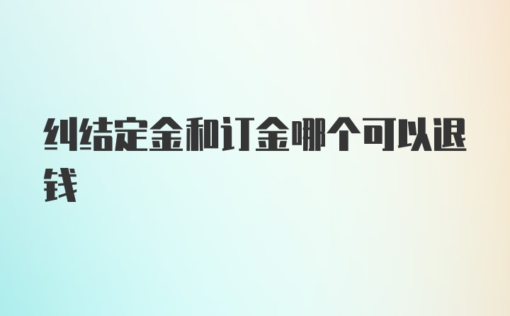 纠结定金和订金哪个可以退钱