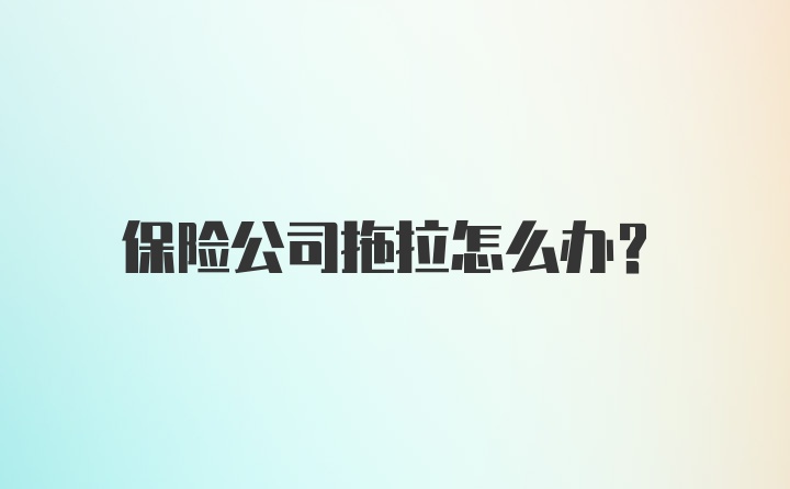 保险公司拖拉怎么办？