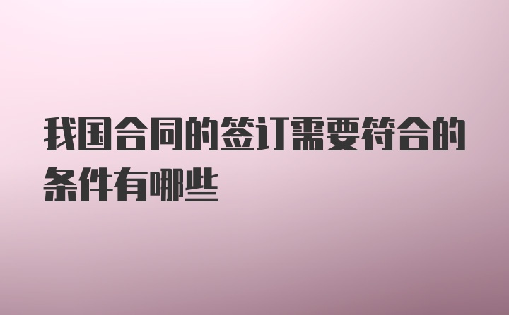 我国合同的签订需要符合的条件有哪些