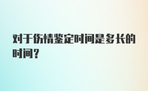 对于伤情鉴定时间是多长的时间？