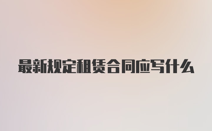 最新规定租赁合同应写什么