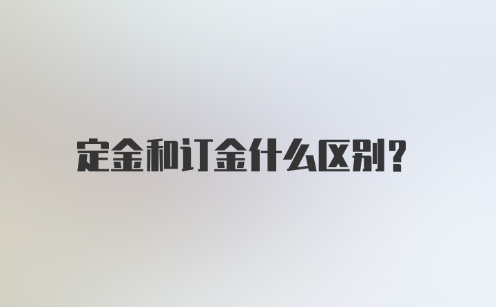 定金和订金什么区别？