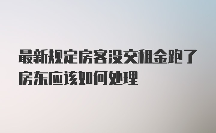 最新规定房客没交租金跑了房东应该如何处理