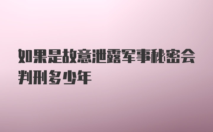 如果是故意泄露军事秘密会判刑多少年