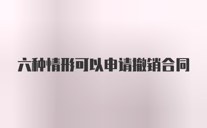 六种情形可以申请撤销合同