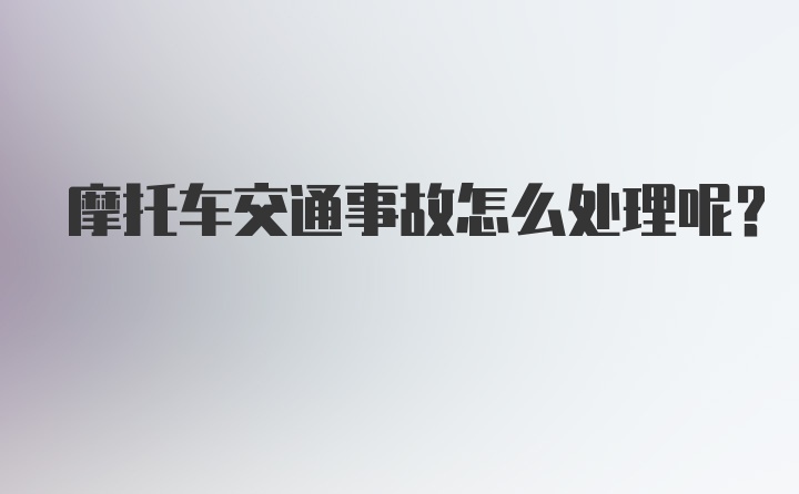 摩托车交通事故怎么处理呢？