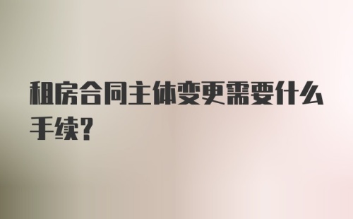 租房合同主体变更需要什么手续？