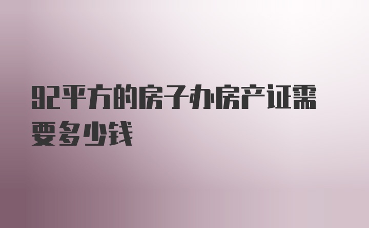 92平方的房子办房产证需要多少钱