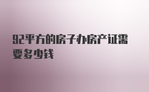 92平方的房子办房产证需要多少钱