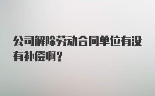 公司解除劳动合同单位有没有补偿啊？