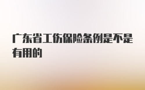 广东省工伤保险条例是不是有用的