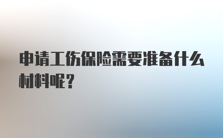 申请工伤保险需要准备什么材料呢？