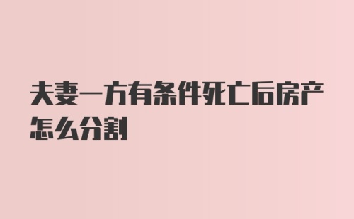 夫妻一方有条件死亡后房产怎么分割