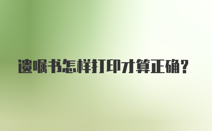 遗嘱书怎样打印才算正确？