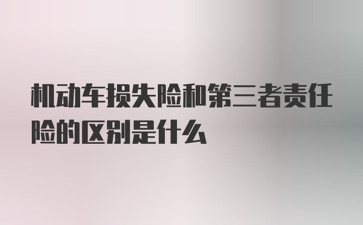 机动车损失险和第三者责任险的区别是什么