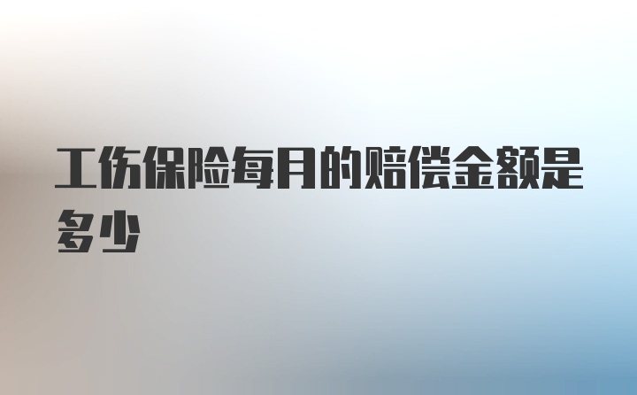 工伤保险每月的赔偿金额是多少