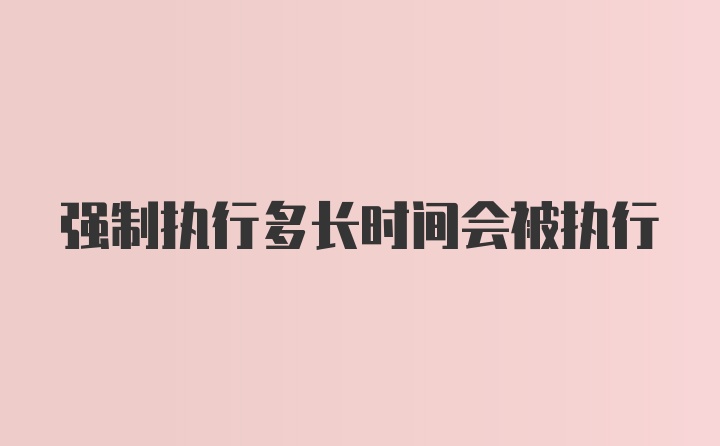 强制执行多长时间会被执行