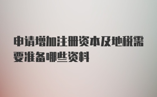 申请增加注册资本及地税需要准备哪些资料