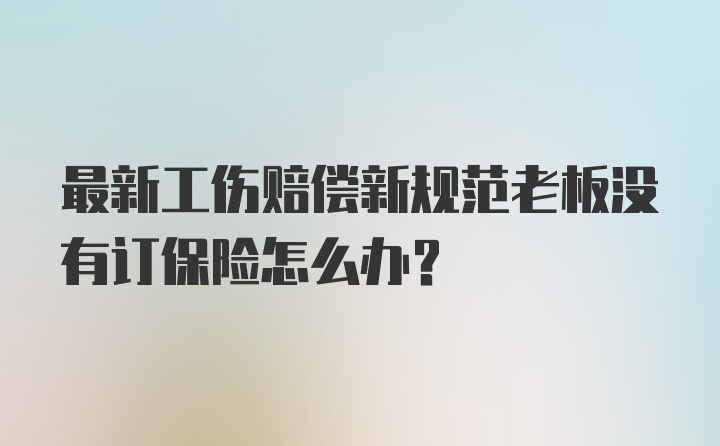 最新工伤赔偿新规范老板没有订保险怎么办？