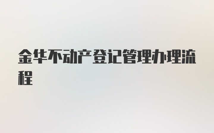 金华不动产登记管理办理流程