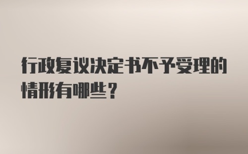 行政复议决定书不予受理的情形有哪些?