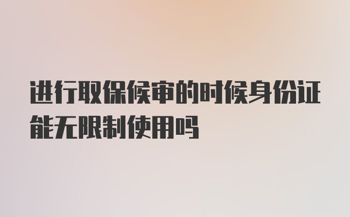 进行取保候审的时候身份证能无限制使用吗